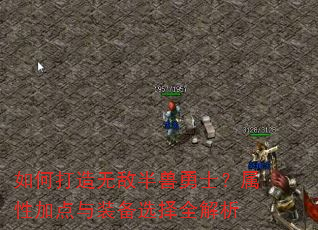 如何打造无敌半兽勇士?属性加点与装备选择全解析 如何打造无敌半兽勇士?属性加点与装备选择全解析
