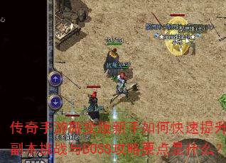 传奇手游微变版新手如何快速提升战力?装备获取与强化有哪些技巧?副本挑战与BOSS攻略要点是什么?职业选择与技能搭配如何优化? 传奇手游微变版新手如何快速提升战力?装备获取与强化有哪些技巧?副本挑战与BOSS攻略要点是什么?职业选择与技能搭配如何优化?