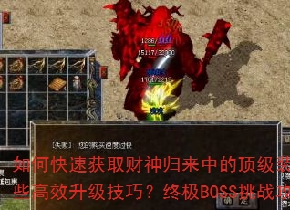 如何快速获取财神归来中的顶级装备?游戏内有哪些高效升级技巧?终极BOSS挑战攻略是什么? 如何快速获取财神归来中的顶级装备?游戏内有哪些高效升级技巧?终极BOSS挑战攻略是什么?