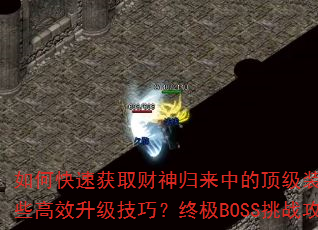 如何快速获取财神归来中的顶级装备?游戏内有哪些高效升级技巧?终极BOSS挑战攻略是什么? 如何快速获取财神归来中的顶级装备?游戏内有哪些高效升级技巧?终极BOSS挑战攻略是什么?