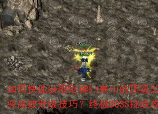 如何快速获取财神归来中的顶级装备?游戏内有哪些高效升级技巧?终极BOSS挑战攻略是什么? 如何快速获取财神归来中的顶级装备?游戏内有哪些高效升级技巧?终极BOSS挑战攻略是什么?