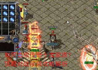 如何击败传奇十大家族?顶级对战视频攻略解析 如何击败传奇十大家族?顶级对战视频攻略解析