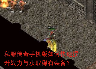 私服传奇手机版如何快速提升战力与获取稀有装备? 私服传奇手机版如何快速提升战力与获取稀有装备?