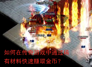 如何在传奇游戏中通过稀有材料快速赚取金币? 如何在传奇游戏中通过稀有材料快速赚取金币?