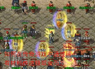 如何在传奇游戏中通过稀有材料快速赚取金币? 如何在传奇游戏中通过稀有材料快速赚取金币?