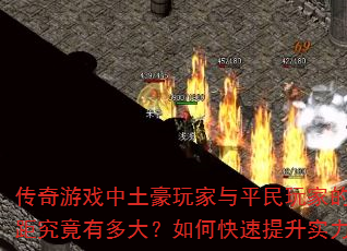 传奇游戏中土豪玩家与平民玩家的差距究竟有多大?如何快速提升实力? 传奇游戏中土豪玩家与平民玩家的差距究竟有多大?如何快速提升实力?