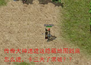 传奇大神速进这隐藏地图到底怎么进,卡三天了求破?? 传奇大神速进这隐藏地图到底怎么进,卡三天了求破??