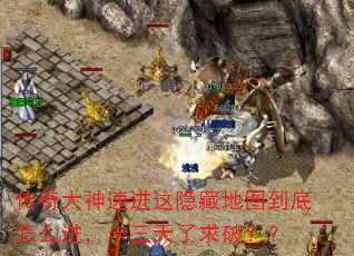 传奇大神速进这隐藏地图到底怎么进,卡三天了求破?? 传奇大神速进这隐藏地图到底怎么进,卡三天了求破??