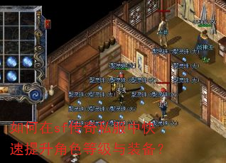 如何在sf传奇私服中快速提升角色等级与装备? 如何在sf传奇私服中快速提升角色等级与装备?