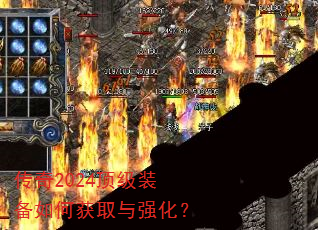 传奇2024顶级装备如何获取与强化? 传奇2024顶级装备如何获取与强化?