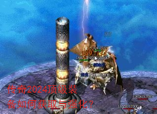 传奇2024顶级装备如何获取与强化? 传奇2024顶级装备如何获取与强化?