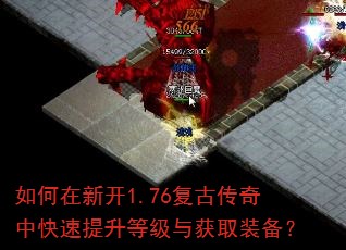 如何在新开1.76复古传奇中快速提升等级与获取装备? 如何在新开1.76复古传奇中快速提升等级与获取装备?