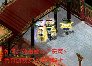 如何高效击败赤月恶魔?传奇游戏实战攻略解析 如何高效击败赤月恶魔?传奇游戏实战攻略解析