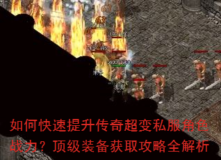 如何快速提升传奇超变私服角色战力?顶级装备获取攻略全解析 如何快速提升传奇超变私服角色战力?顶级装备获取攻略全解析