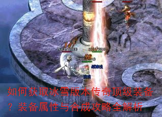 如何获取冰雪版本传奇顶级装备?装备属性与合成攻略全解析 如何获取冰雪版本传奇顶级装备?装备属性与合成攻略全解析