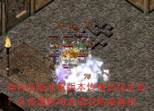 如何获取冰雪版本传奇顶级装备?装备属性与合成攻略全解析 如何获取冰雪版本传奇顶级装备?装备属性与合成攻略全解析